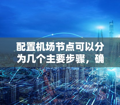 配置机场节点可以分为几个主要步骤，确保网络安全和高效管理。以下是详细的步骤指南