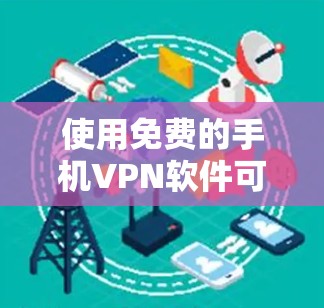 使用免费的手机VPN软件可以提供基本的网络保护和隐私功能，但通常有功能限制。以下是针对免费手机VPN软件的详细步骤和建议