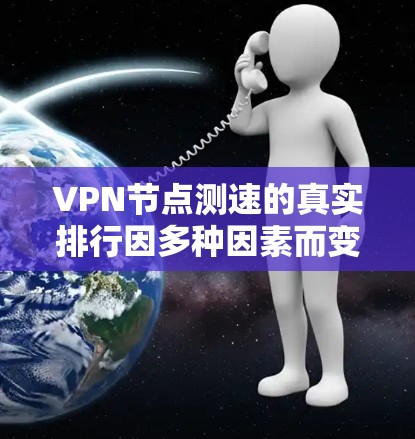 VPN节点测速的真实排行因多种因素而变化，包括网络环境、服务器负载、用户同时连接数、网络质量等。以下是一些常见地区的VPN测速示例（基于历史数据）仅供参考