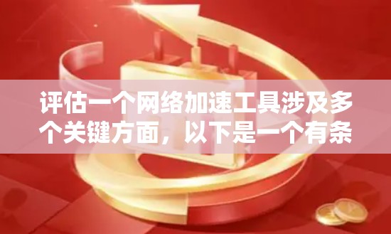 评估一个网络加速工具涉及多个关键方面，以下是一个有条理的评估框架