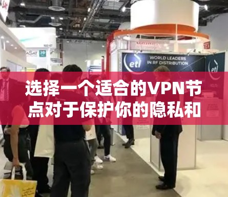 选择一个适合的VPN节点对于保护你的隐私和安全非常重要。以下是一个详细的攻略，帮助你根据需求做出明智的选择