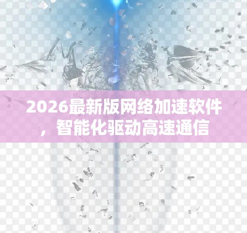 2026最新版网络加速软件，智能化驱动高速通信