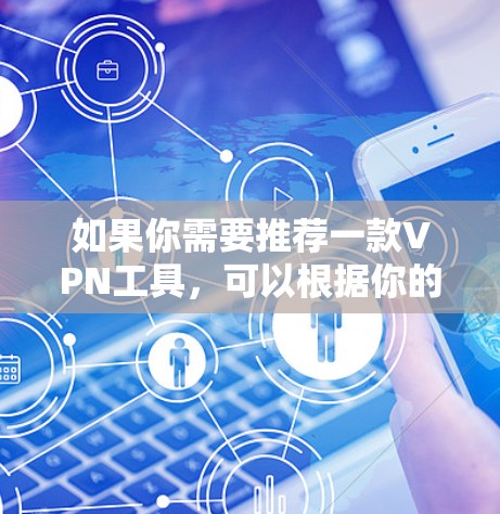 如果你需要推荐一款VPN工具，可以根据你的具体需求来选择。以下是一些综合性的推荐和比较