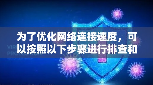 为了优化网络连接速度，可以按照以下步骤进行排查和调整