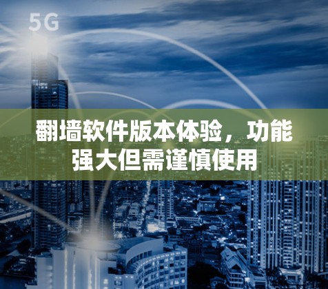 翻墙软件版本体验，功能强大但需谨慎使用