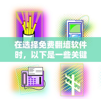 在选择免费翻墙软件时，以下是一些关键因素和推荐，帮助你做出明智的决定
