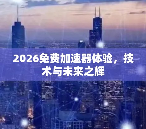 2026免费加速器体验，技术与未来之辉