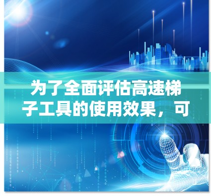 为了全面评估高速梯子工具的使用效果，可以从以下几个关键方面进行分析