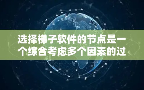 选择梯子软件的节点是一个综合考虑多个因素的过程，以确保网络安全、隐私保护和最佳性能。以下是详细的选择指南