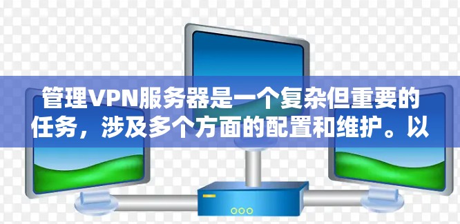 管理VPN服务器是一个复杂但重要的任务，涉及多个方面的配置和维护。以下是综合考虑后的VPN服务器管理技巧，分步骤说明