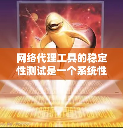 网络代理工具的稳定性测试是一个系统性的过程，需要从多个方面进行全面评估。以下是对测试过程和步骤的详细总结