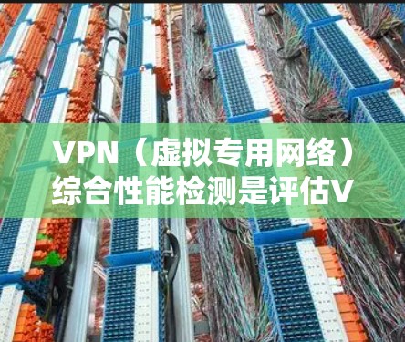 VPN（虚拟专用网络）综合性能检测是评估VPN服务或VPN服务器性能的关键环节，通常包括连接性能、安全性能、稳定性以及用户体验等多方面的检测。以下是一些常用的VPN综合性能检测方法和指标