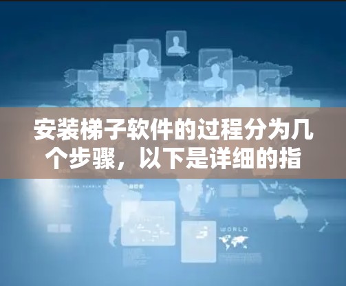 安装梯子软件的过程分为几个步骤，以下是详细的指南