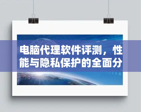 电脑代理软件评测，性能与隐私保护的全面分析