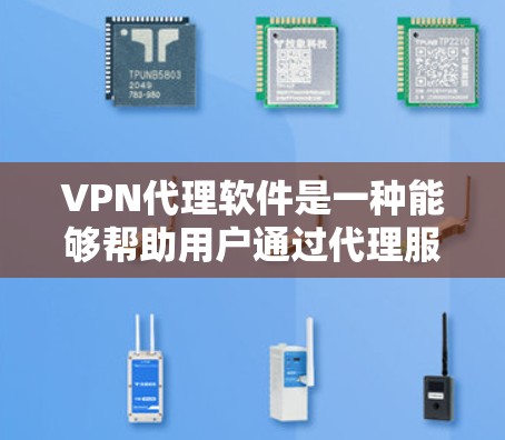 VPN代理软件是一种能够帮助用户通过代理服务器匿名上网、保护隐私和安全的工具。下载和使用VPN代理软件的体验因软件而异，以下是一些常见的VPN代理软件及其下载体验