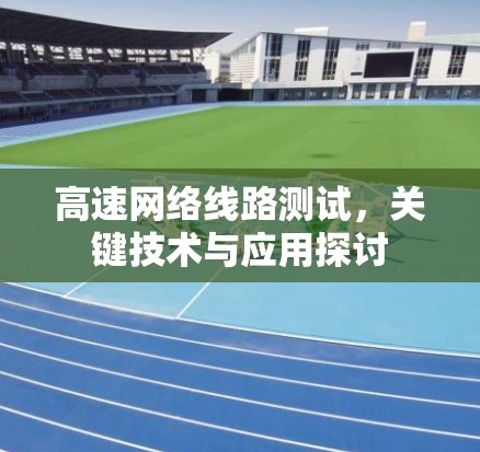 高速网络线路测试，关键技术与应用探讨