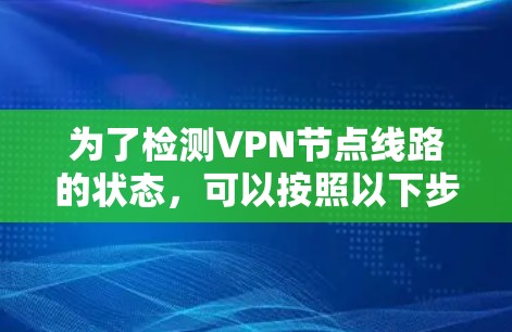 为了检测VPN节点线路的状态，可以按照以下步骤进行