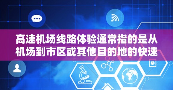 高速机场线路体验通常指的是从机场到市区或其他目的地的快速出租车服务。这种服务通常以高效、快速到达目的地为卖点，适合时间紧张或需要便捷出行的乘客。以下是一些关于高速机场线路体验的常见方面和优缺点