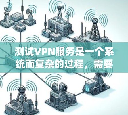 测试VPN服务是一个系统而复杂的过程，需要从多个维度进行全面评估。以下是对VPN服务测试的详细分步指南