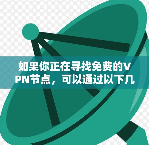 如果你正在寻找免费的VPN节点，可以通过以下几种方式获取