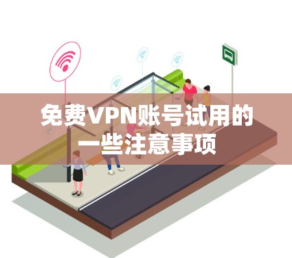 免费VPN账号试用的一些注意事项