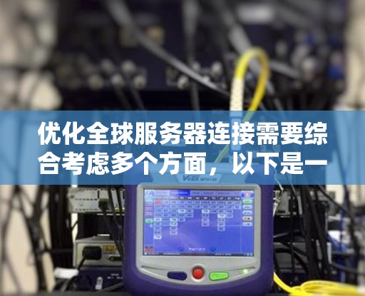 优化全球服务器连接需要综合考虑多个方面，以下是一个有条理的步骤指南