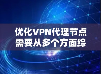 优化VPN代理节点需要从多个方面综合考虑，确保其稳定、高效、安全地运行。以下是优化步骤的分步指南