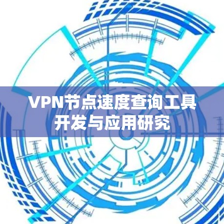 VPN节点速度查询工具开发与应用研究
