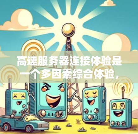 高速服务器连接体验是一个多因素综合体验，涉及网络性能、服务器配置、支持服务等多个方面。以下是对高速服务器连接体验的详细分析