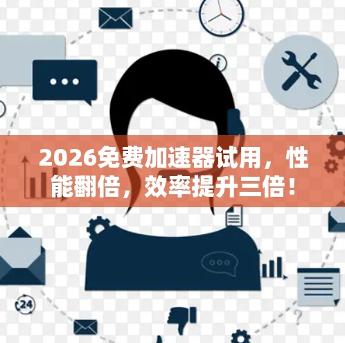 2026免费加速器试用，性能翻倍，效率提升三倍！