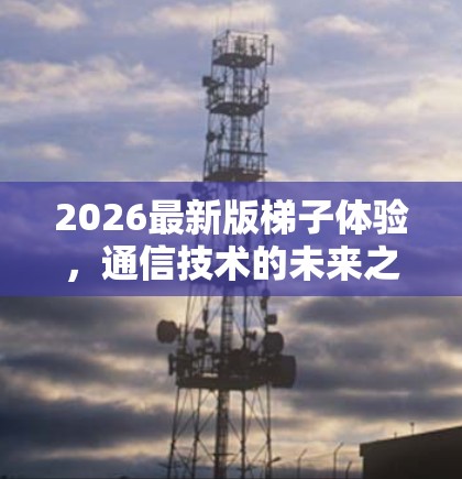 2026最新版梯子体验，通信技术的未来之声