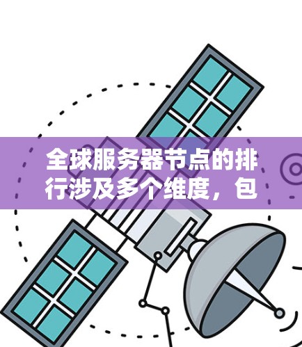 全球服务器节点的排行涉及多个维度，包括云计算、内容分发网络（CDN）运营商数据中心以及其他基础设施服务。以下是一些主要的服务器节点分布和排行信息