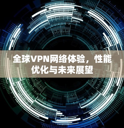 全球VPN网络体验，性能优化与未来展望