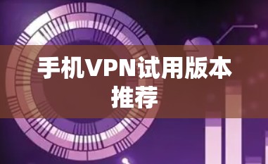 手机VPN试用版本推荐
