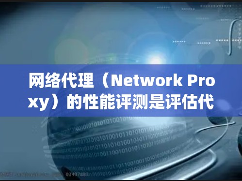 网络代理（Network Proxy）的性能评测是评估代理服务器或软件性能的关键环节，确保其在实际应用中能够满足需求。以下是一些关键的性能评测维度和方法