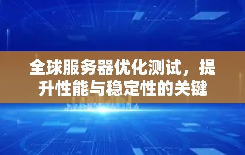 全球服务器优化测试，提升性能与稳定性的关键