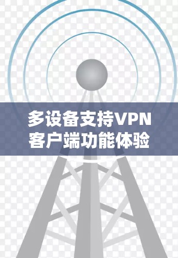 多设备支持VPN客户端功能体验评测