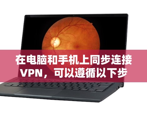 在电脑和手机上同步连接VPN，可以遵循以下步骤