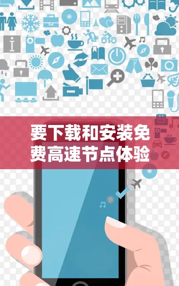 要下载和安装免费高速节点体验，您可以按照以下步骤进行