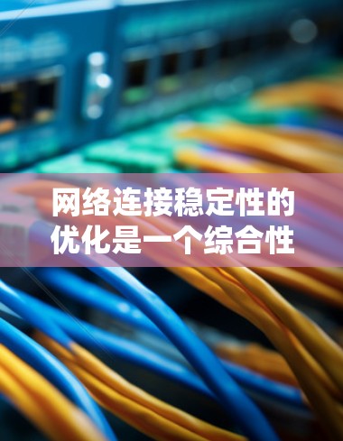 网络连接稳定性的优化是一个综合性的工程问题，涉及硬件、网络配置、协议选择、软件优化以及监控管理等多个方面。以下是一个分步骤的优化方案，帮助您全面提升网络连接的稳定性