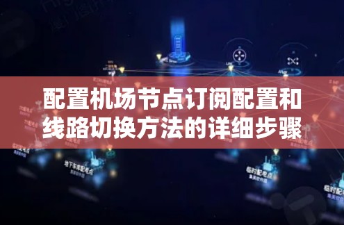 配置机场节点订阅配置和线路切换方法的详细步骤如下