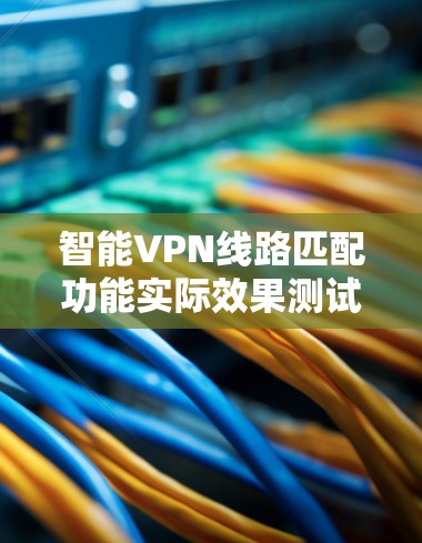 智能VPN线路匹配功能实际效果测试