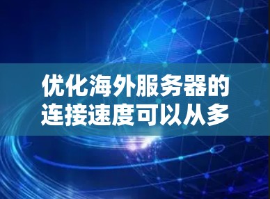 优化海外服务器的连接速度可以从多个方面入手，以下是一些常见的解决方案和优化方法