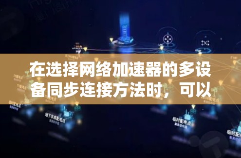 在选择网络加速器的多设备同步连接方法时，可以根据以下因素进行综合分析