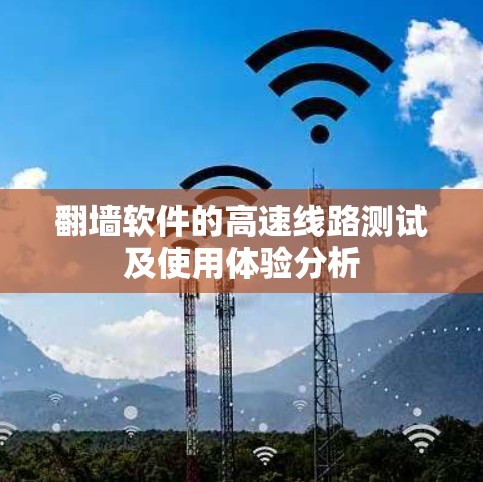 翻墙软件的高速线路测试及使用体验分析