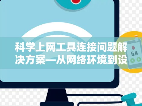 科学上网工具连接问题解决方案—从网络环境到设备配置