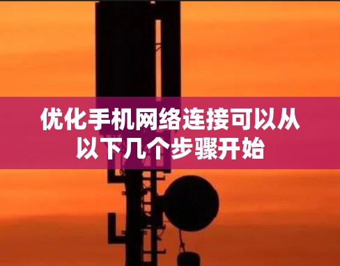 优化手机网络连接可以从以下几个步骤开始