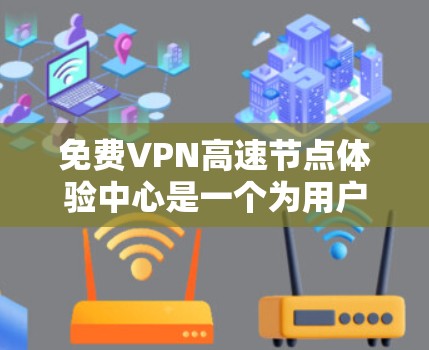 免费VPN高速节点体验中心是一个为用户提供免费高速VPN服务的平台，旨在展示其服务的优势，包括快速的连接速度和广泛的覆盖范围。以下是用户可能关心的几个方面