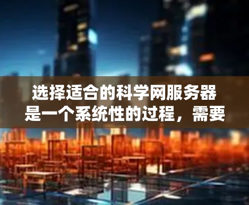 选择适合的科学网服务器是一个系统性的过程，需要综合考虑多个方面。以下是对选择科学网服务器的详细分析和建议