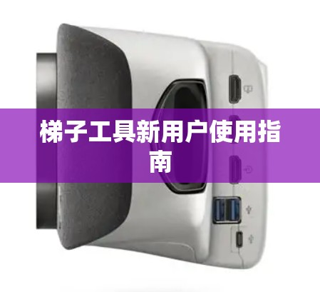 梯子工具新用户使用指南